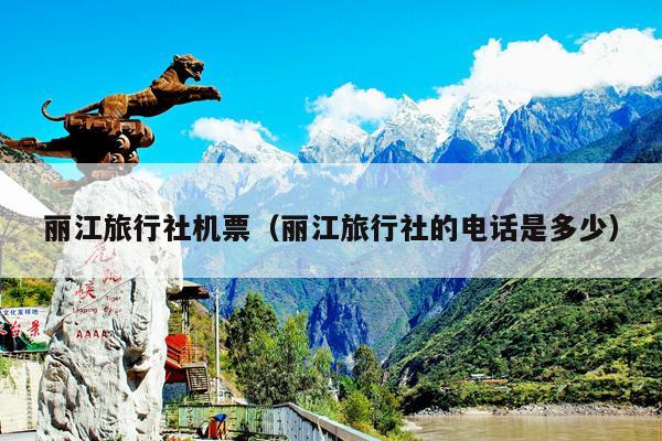 丽江旅行社机票（丽江旅行社的电话是多少）