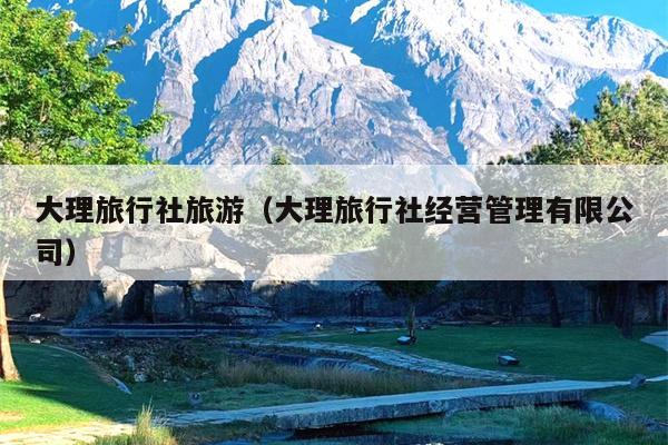 大理旅行社旅游（大理旅行社经营管理有限公司）