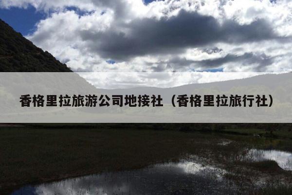 香格里拉旅游公司地接社（香格里拉旅行社）