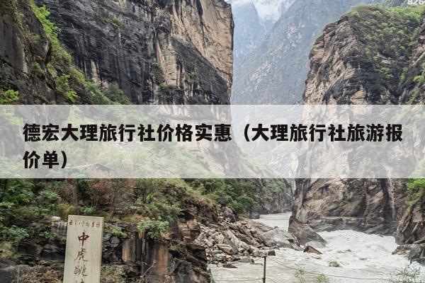 德宏大理旅行社价格实惠（大理旅行社旅游报价单）