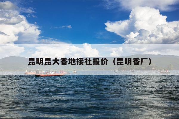 昆明昆大香地接社报价（昆明香厂）