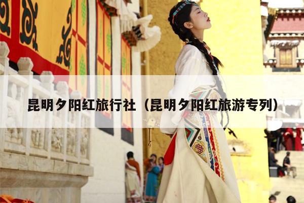 昆明夕阳红旅行社（昆明夕阳红旅游专列）