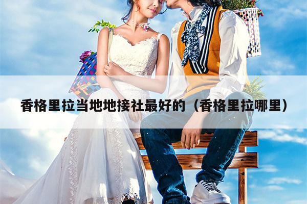 香格里拉当地地接社最好的（香格里拉哪里）