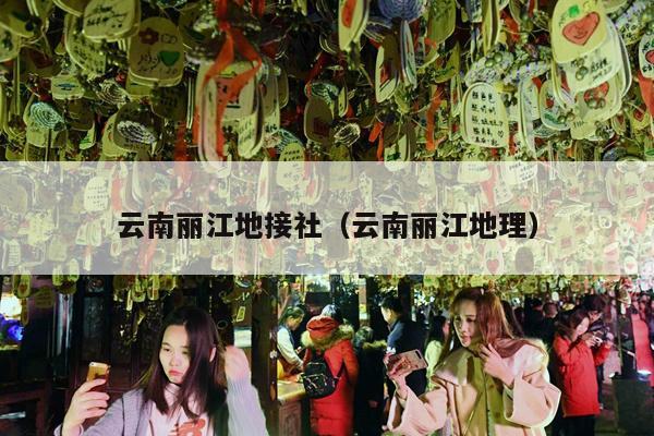 云南丽江地接社（云南丽江地理）