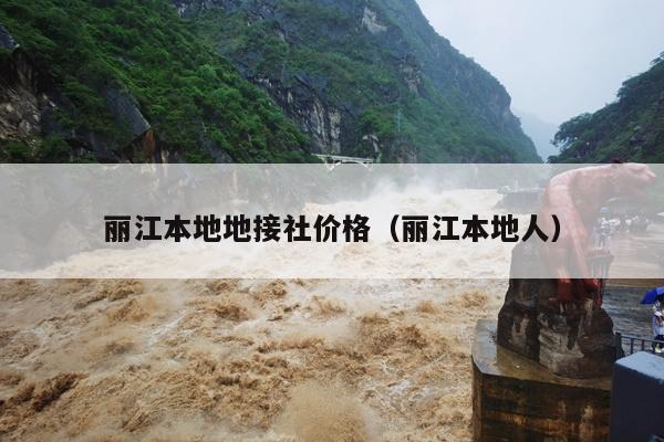 丽江本地地接社价格（丽江本地人）