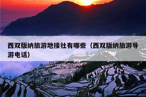 西双版纳旅游地接社有哪些（西双版纳旅游导游电话）