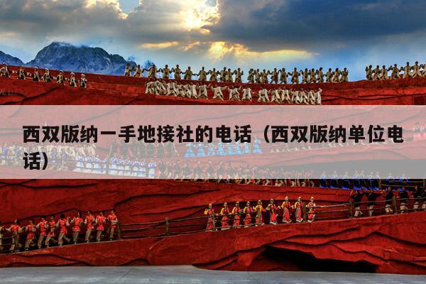 西双版纳一手地接社的电话（西双版纳单位电话）