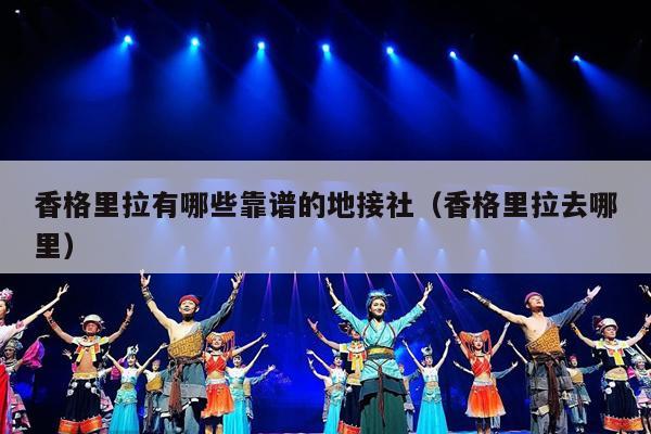 香格里拉有哪些靠谱的地接社（香格里拉去哪里）