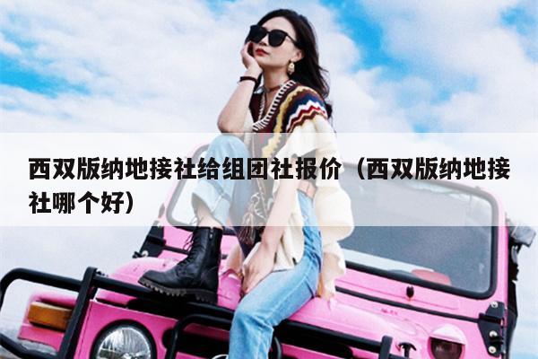 西双版纳地接社给组团社报价（西双版纳地接社哪个好）