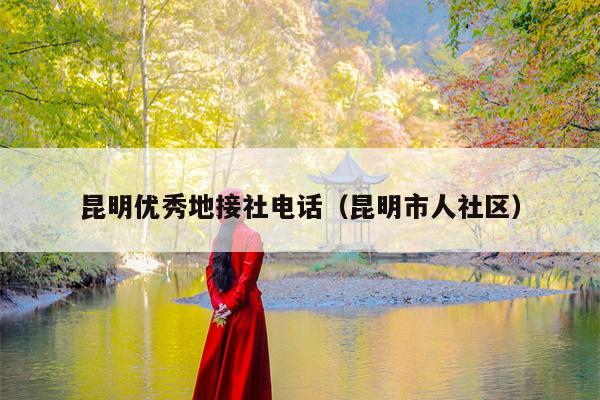 昆明优秀地接社电话（昆明市人社区）