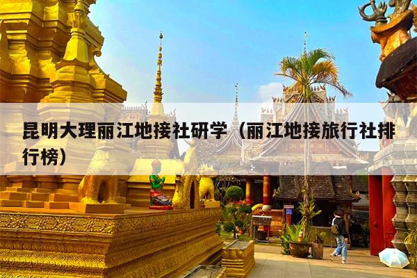 昆明大理丽江地接社研学（丽江地接旅行社排行榜）
