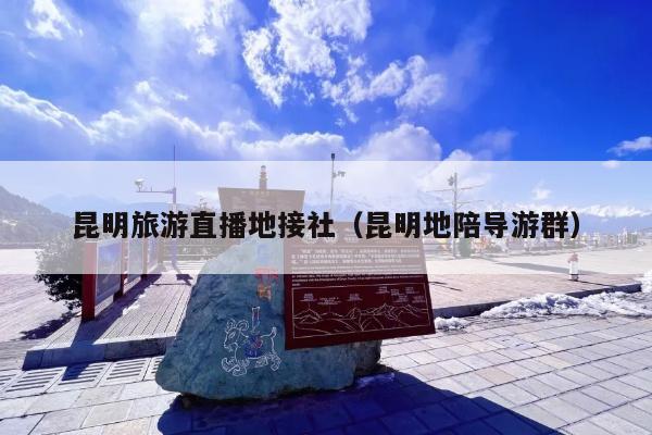 昆明旅游直播地接社（昆明地陪导游群）