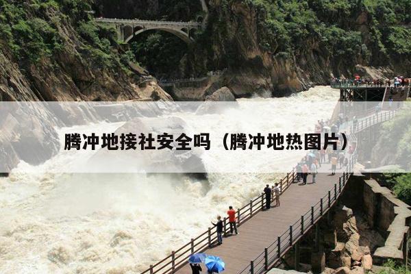 腾冲地接社安全吗（腾冲地热图片）