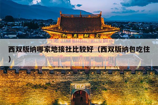 西双版纳哪家地接社比较好（西双版纳包吃住）