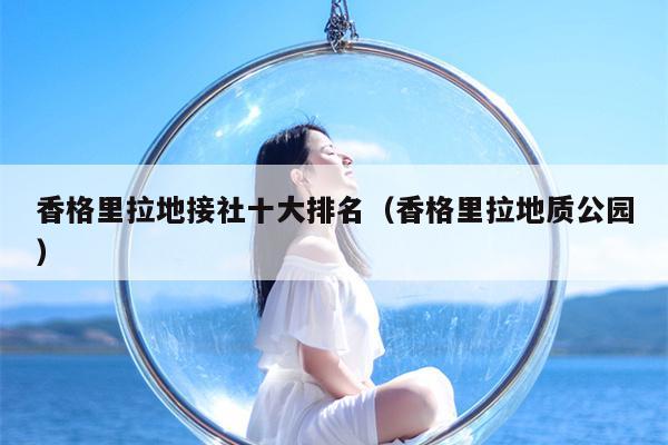 香格里拉地接社十大排名（香格里拉地质公园）