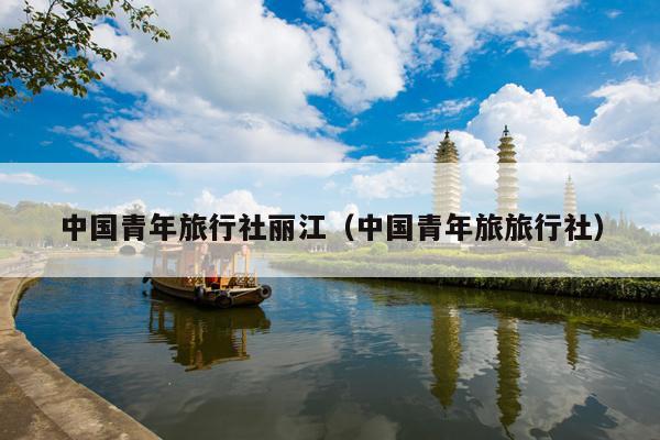 中国青年旅行社丽江（中国青年旅旅行社）