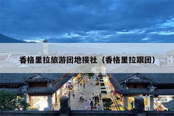 香格里拉旅游团地接社（香格里拉跟团）