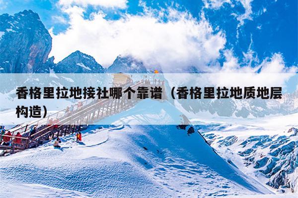 香格里拉地接社哪个靠谱（香格里拉地质地层构造）