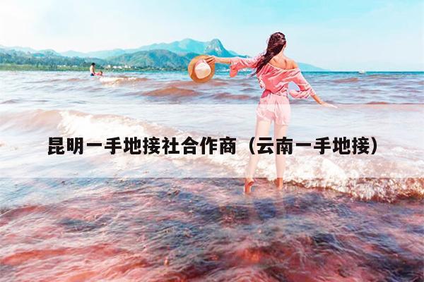 昆明一手地接社合作商（云南一手地接）
