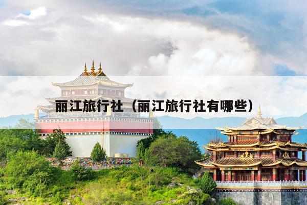 丽江旅行社（丽江旅行社有哪些）