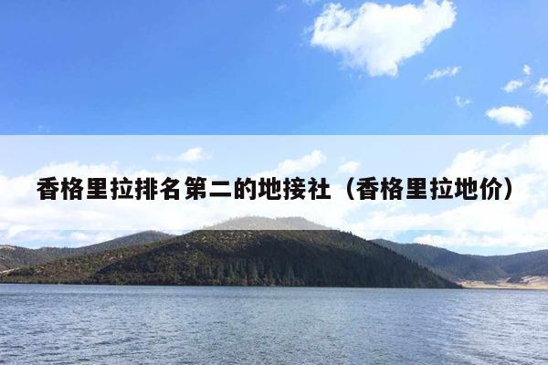 香格里拉排名第二的地接社（香格里拉地价）