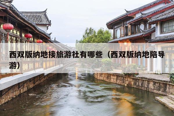 西双版纳地接旅游社有哪些（西双版纳地陪导游）