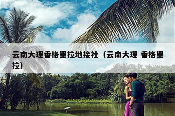 云南大理香格里拉地接社（云南大理 香格里拉）