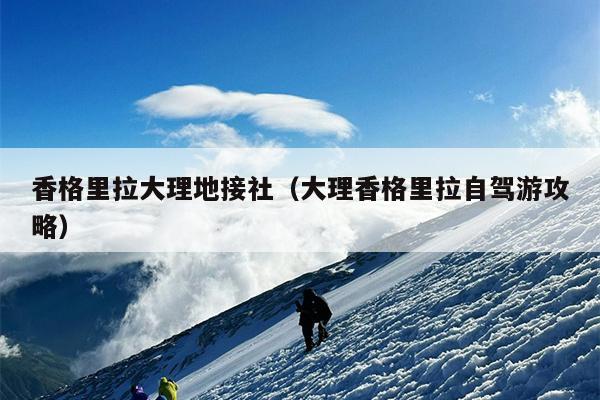 香格里拉大理地接社（大理香格里拉自驾游攻略）