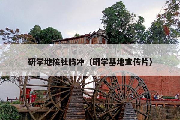 研学地接社腾冲（研学基地宣传片）
