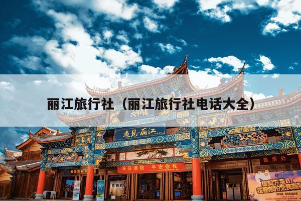 丽江旅行社（丽江旅行社电话大全）