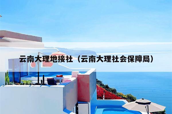 云南大理地接社（云南大理社会保障局）