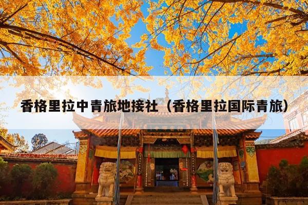 香格里拉中青旅地接社（香格里拉国际青旅）