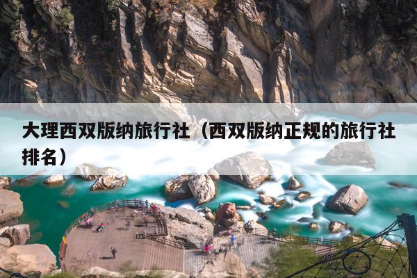 大理西双版纳旅行社（西双版纳正规的旅行社排名）