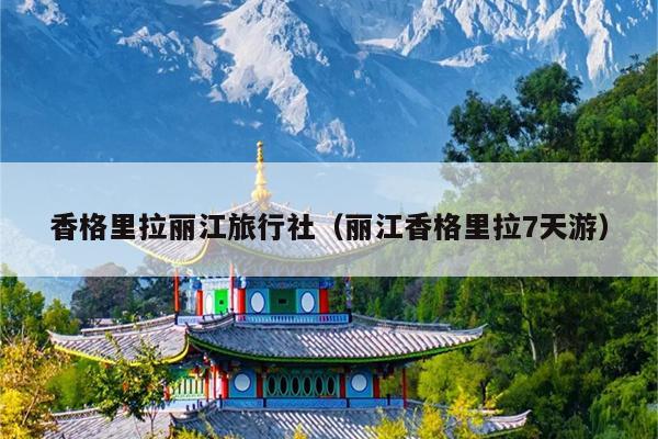 香格里拉丽江旅行社（丽江香格里拉7天游）
