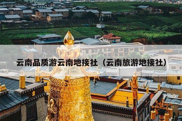 云南品质游云南地接社（云南旅游地接社）