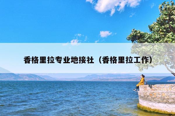 香格里拉专业地接社（香格里拉工作）
