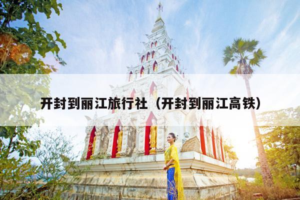 开封到丽江旅行社（开封到丽江高铁）
