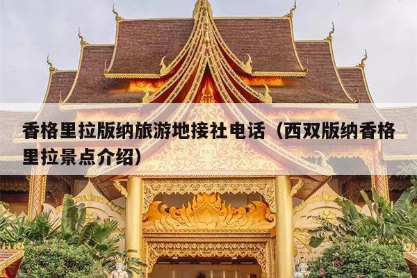 香格里拉版纳旅游地接社电话（西双版纳香格里拉景点介绍）