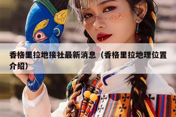 香格里拉地接社最新消息（香格里拉地理位置介绍）