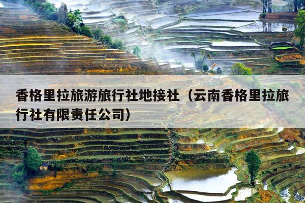香格里拉旅游旅行社地接社（云南香格里拉旅行社有限责任公司）