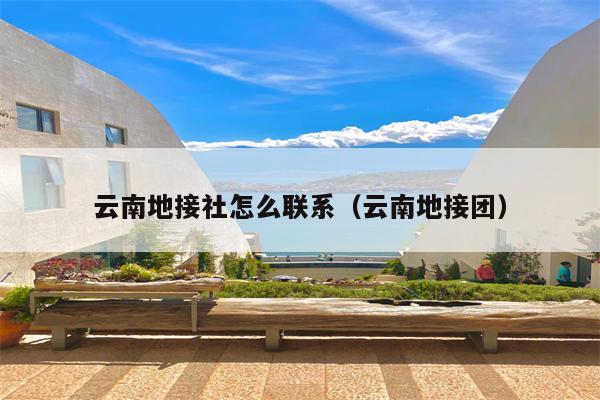 云南地接社怎么联系（云南地接团）