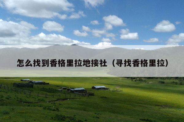 怎么找到香格里拉地接社（寻找香格里拉）