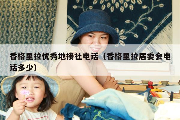 香格里拉优秀地接社电话（香格里拉居委会电话多少）