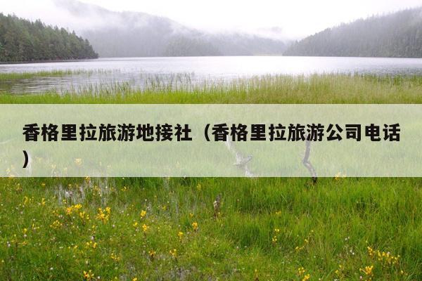 香格里拉旅游地接社（香格里拉旅游公司电话）