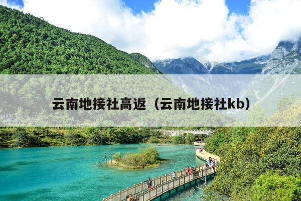云南地接社高返（云南地接社kb）