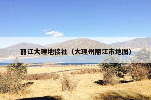 丽江大理地接社（大理州丽江市地图）