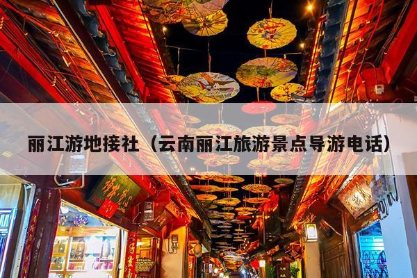 丽江游地接社（云南丽江旅游景点导游电话）