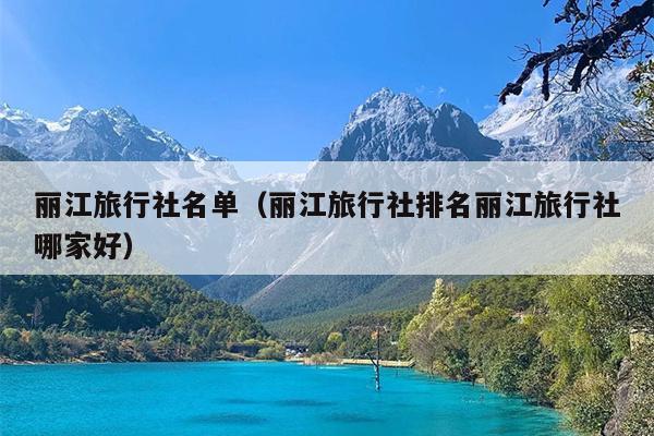 丽江旅行社名单（丽江旅行社排名丽江旅行社哪家好）