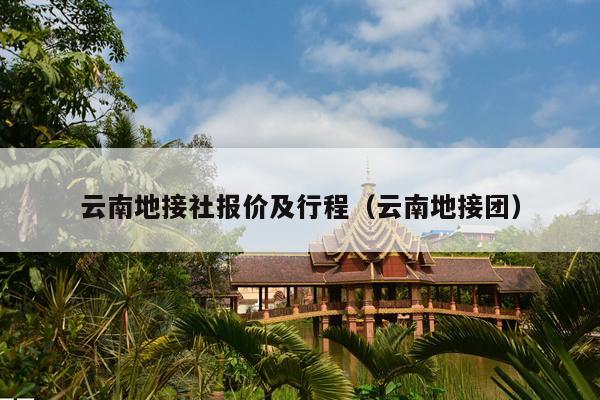 云南地接社报价及行程（云南地接团）