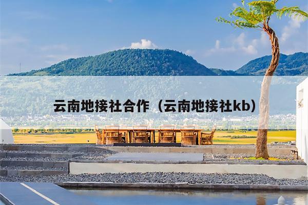 云南地接社合作（云南地接社kb）
